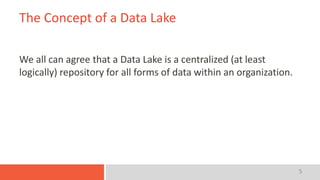 5
The Concept of a Data Lake
We all can agree that a Data Lake is a centralized (at least
logically) repository for all forms of data within an organization.
 