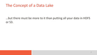 7
The Concept of a Data Lake
…but there must be more to it than putting all your data in HDFS
or S3.
 