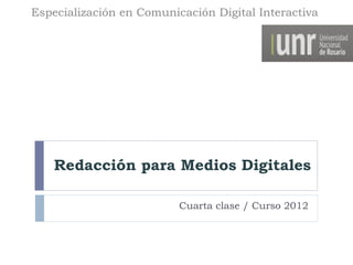 Especialización en Comunicación Digital Interactiva




    Redacción para Medios Digitales

                          Cuarta clase / Curso 2012
 