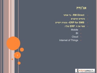 ‫אג‬'‫נדה‬
•RM Direct-‫אנחנו‬ ‫מי‬
•‫ומושגים‬ ‫מונחים‬
•ERP for SMB–‫ויעדים‬ ‫מגמות‬
•‫ה‬ ‫את‬ ‫שפר‬ERP‫שלך‬:
•Mobile
•BI
•Cloud
•Internet of Things
2
 