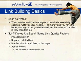 Link Building Basics <ul><li>Links as “votes” </li></ul><ul><ul><li>When another website links to yours, that site is esse...
