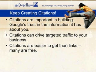 <ul><li>Citations are important in building Google’s trust in the information it has about you. </li></ul><ul><li>Citation...