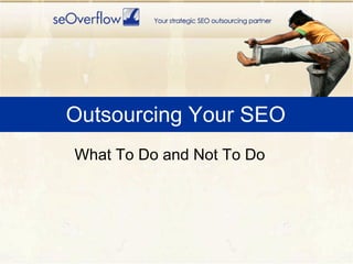 Outsourcing Your SEO <ul><li>What To Do and Not To Do </li></ul>