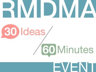 RMDMA
30 Ideas
       60 Minutes
 