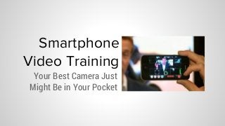 Smartphone
Video Training
Your Best Camera Just
Might Be in Your Pocket
 