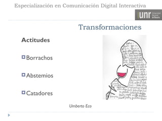 Especialización en Comunicación Digital Interactiva



                         Transformaciones
  Actitudes

   Borrachos


   Abstemios


   Catadores

                     Umberto Eco
 