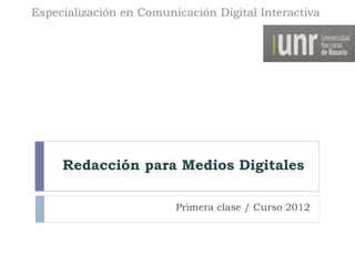 Especialización en Comunicación Digital Interactiva




     Redacción para Medios Digitales

                         Primera clase / Curso 2012
 