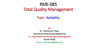 RME-085
Total Quality Management
Topic: Reliability
By:
Dr. Vinod Kumar Yadav
Department of Mechanical Engineering
G. L. Bajaj Institute of Technology and Management
Greater Noida
Email: vinod.yadav@glbitm.org
 