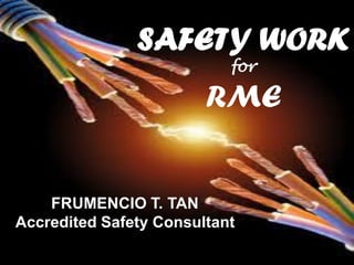 SAFETY WORK
for
RME
FRUMENCIO T. TAN
Accredited Safety Consultant
 