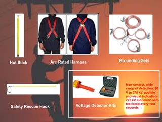 Hot Stick Arc Rated Harness Grounding Sets
Safety Rescue Hook Voltage Detector Kits
Non-contact, wide
range of detection, 80
V to 275 kV, audible
and visual indication
275 kV automatic self-
test beep every two
seconds
 