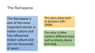 The Ramayana
This story dates back
to between 500-
100BC.
The Ramayana is
one of the most
important stories in
Indian cult...