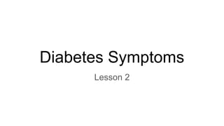 Diabetes Symptoms
Lesson 2
 
