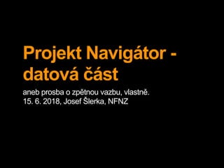 Projekt Navigátor -
datová část
aneb prosba o zpětnou vazbu, vlastně.
15. 6. 2018, Josef Šlerka, NFNZ
 