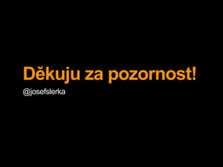 Děkuju za pozornost!
@josefslerka
 