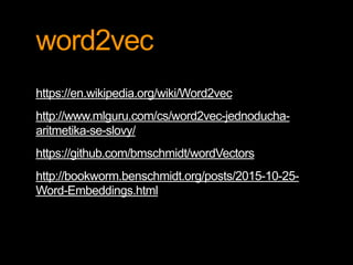word2vec
https://en.wikipedia.org/wiki/Word2vec
http://www.mlguru.com/cs/word2vec-jednoducha-
aritmetika-se-slovy/
https://github.com/bmschmidt/wordVectors
http://bookworm.benschmidt.org/posts/2015-10-25-
Word-Embeddings.html
 