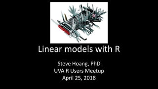 Linear models with R
Steve Hoang, PhD
UVA R Users Meetup
April 25, 2018
 