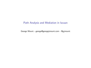 Path Analysis and Mediation in lavaan
George Mount - george@georgejmount.com - @gjmount
 