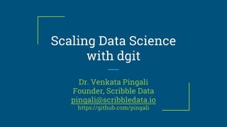 Scaling Data Science
with dgit
Dr. Venkata Pingali
Founder, Scribble Data
pingali@scribbledata.io
https://github.com/pingali
 