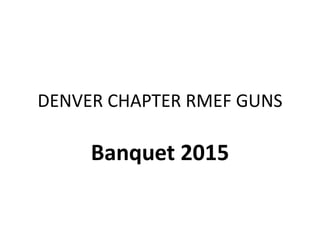 DENVER CHAPTER RMEF GUNS
Banquet 2015
 