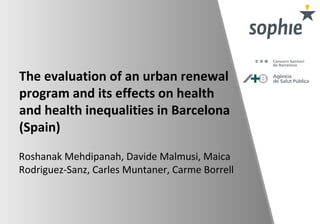 The evaluation of an urban renewal
program and its effects on health
and health inequalities in Barcelona
(Spain)
Roshanak Mehdipanah, Davide Malmusi, Maica
Rodriguez-Sanz, Carles Muntaner, Carme Borrell
 