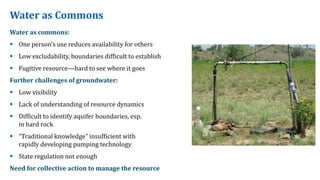 Water as Commons
Water as commons:
 One person’s use reduces availability for others
 Low excludability, boundaries diff...
