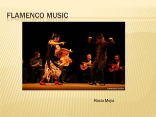 FLAMENCO MUSIC




                 Rocio Mejia
 
