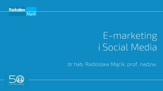 E-marketing
i Social Media
dr hab. Radosław Mącik, prof. nadzw.
 