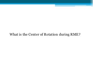 What is the Center of Rotation during RME?
 