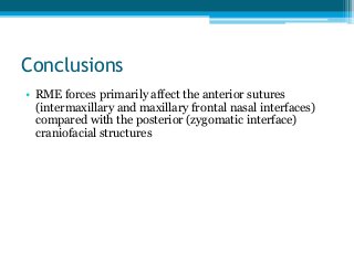 Conclusions
• RME forces primarily affect the anterior sutures
(intermaxillary and maxillary frontal nasal interfaces)
compared with the posterior (zygomatic interface)
craniofacial structures
 