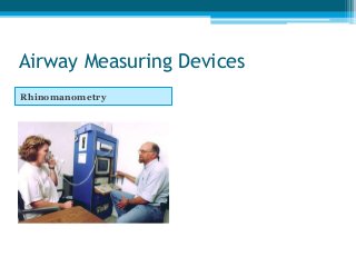 Airway Measuring Devices
Rhinomanometry Acoustic Rhinometry
 