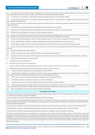 How to cite this article: Oppenheim B W, Kanter M H, Bueno O, Dizon V, Farnacio L M, et al. Lean Enablers for Clinical Laboratories. Res Med Eng Sci. 2(4).
RMES.000543. 2017. DOI: 10.31031/RMES.2017.02.000543
Research in Medical & Engineering Sciences
158
Res Med Eng Sci
5.17 Use metrics that measure Value to monitor and improve the system and not the people. Avoid measuring individual performance for blaming
and shaming. When performing root cause analyses, look at the process rather than individual employees.
5.18 Use and discuss errors/failures as opportunities for learning, emphasizing process and not people problem.
5.19 In order to break the silo culture and to optimize the flow throughout the process, empower teams to engage in efficient cross-communication
and constructive exchange of ideas.
5.20 Promote “right the first time” mentality. Update and improve electronic laboratory information to contain complete, correct, up-to-date, and easy
to follow information.
5.21 For facilities that use the same analyzers and test menus, create staff pools that can be shared.
5.22 Design effective standards and protocols for handling and reducing imperfect test orders and co-payment issues.
5.23 Reduce the number of approvals for projects and concurrentize the approvals.
5.24 Keep a record, preferably online, of lessons learned during test development and implementation process, and have this document accessible to
all for learning and review. Assure that these documents are reviewed and absorbed before initiation of new projects.
5.25 Promote a deep and thorough failure analysis and take appropriate corrective action without creating waste of overproduction.
5.26 Provide regular feedback to suppliers of reagents and equipment on their product performance so they can improve.
5.27 Rotate employees in different areas and tasks to identify imperfections and share their experiences for processes improvement.
5.28 Promote the culture of small Kaizen teams for rapid improvement. Protect them from being assigned to other projects while they are performing
the Kaizen.
5.29 Maximize opportunities for future upgrades.
5.30 Provide clear, detailed, and concise standard procedures or checklists for all test processes.
5.31 Standardize and reduce the number of software applications used for operations such as QC software, or results review and release software.
5.32 Promote hardware standards across laboratories.
a. Standardize power plugs configurations
b. Standardize power requirements of instruments
c. Automate inefficient analyzer data dumping process so that the instrument does not shut down due to lack of data storage space
d. Standardize terminology as it pertains to common laboratory components (racks, trays, etc.)
5.33 Optimize inventory management and ordering using best vendor contracts.
5.34 Schedule shift-to-shift huddles of management and staff to enable continuity, quality, and innovation between teams and shifts. Use the huddles
to disseminate immediate and dynamic information and reduce inter-shift handoffs and wastes.
5.35 Utilize real-time metrics and data to display quality, throughput and other important trends.
5.36 Standardize instruments, procedures and protocols in the entire enterprise.
5.37 Use after-action reviews and lessons learned from previous projects before starting new projects.
5.38 Allocate appropriate operation budget to allow for innovation; sufficient and flexible staffing to react to absenteeism and specimen workload
variation; education of exempt and non-exempt employees; and standardization of equipment and assays across the enterprise.
5.39 Ensure all stakeholders are present when implementing new technologies.
Lean Enablers for Training
5.40 Realize that training is the most effective improvement method, with immediate payback. Perform frequent training as needed for all employees in
new standards and to improve quality and throughput.
5.41 Promote effective communications among all stakeholders and train accordingly.
5.42 For all repetitive work develop effective standards/procedures or checklists, train and mentor employees in the standards, and monitor progress.
Facilitate acceptance and compliance with standards by involving employees in the optimization and drafting of procedures, increasing the ownership,
good training and communication.
5.43 Train staff to troubleshoot routine instruments breakdowns and minor problems and routine maintenance. Mentor and share the knowledge.
5.44 Optimize labor utilization: Utilize highly-trained technical staff for complex tasks and leave simpler tasks to non-technical staff.
5.45 Promote cross training of employees to provide flexibility in operations. Standardize skill sets to enable cross-training.
5.46 Provide extensive training for newly hired laboratory management team members. Create HR Academy specific to the laboratory environment.
Academy should have different levels - Entry, Mid-Level and Advanced. Establish mandatory off-site, live leadership training courses for each level of
management. Although newly hired laboratory managers have experience from their previous work places, they are most probably not familiar with
the new environment and culture. Thus, a newly hired manager should spend sufficient time being mentored by other managers not only in the duties
to perform but also in the new culture. Such mentoring and training will be conducive to teamwork, consensus building, and will introduce clarity to the
laboratory operations.
 