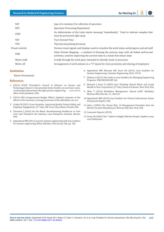 Research in Medical & Engineering Sciences
How to cite this article: Oppenheim B W, Kanter M H, Bueno O, Dizon V, Farnacio L M, et al. Lean Enablers for Clinical Laboratories. Res Med Eng Sci. 2(4).
RMES.000543. 2017. DOI: 10.31031/RMES.2017.02.000543
165
Res Med Eng Sci
SAF type of a container for collection of specimen
SPD Specimen Processing Department
STAT
An abbreviation of the Latin statim meaning “immediately”. Used to indicate samples that
must be processed right away
TAT Turn Around Time
TSH Thyroid-stimulating hormone
Visual controls Various visual signals and displays used to visualize the work status and progress and aid staff
VSM
Value Stream Mapping - a method of drawing the process map with all linked end-to-end
activities, used for improving the current state to a waste-free future state
Waste walk A walk through the work place intended to identify waste in processes
Work cell Arrangement of work stations in a “U” layout for close proximity and sharing of employees
Institution
Kaiser Permanente
References
1. (2014) PCAST (President’s Council of Advisors on Science and
Technology), Report to the president better health care and lower costs:
accelerating improvement through systems engineering. executive
office of the president, USA.
2. (2014) CBA (Congressional Budget Office), Updated estimates of the
effects of the insurance coverage provisions of the affordable care act.
3. Graban M (2011) Lean Hospitals: Improving Quality, Patient Safety, and
Employee Engagement. (2nd
edn), CRC Press, Boca Raton, Florida, USA.
4. Toussaint J (2010) On the Mend: Revolutionizing Healthcare to Save
Lives and Transform the Industry. Lean Enterprise Institute, Boston,
USA.
5. Oppenheim BW (2011) Lean for systems engineering with lean enablers
for systems engineering, Wiley, Hoboken, New Jersey, USA, pp. 336.
6. Oppenheim BW, Murman EM, Secor DA (2011) Lean Enablers for
Systems Engineering. J Systems Engineering 14(1): 29-55.
7. Oehmen J (2012) The Guide to Lean Enablers for Managing Engineering
Programs. PMI-INCOSE-MIT LAI.
8. Womack J, Jones D (2003) Lean Thinking: Banish Waste and Create
Wealth in Your Corporation, (2nd
edn), Simon & Schuster, New York, USA.
9. Ohno T (2014) Workplace Management: Special (100th
Birthday).
McGraw-Hill, USA, Dec. 11, 201213.
10. Oppenheim BW (2014) Lean Enablers for Clinical Laboratories, Kaiser
Permanente Report, USA.
11. Liker J (2004) The Toyota Way: 14 Management Principles from the
World’s Greatest Manufacturer, McGraw-Hill, New York, USA.
12. Consumer Reports (2015).
13. Covey SR (2002) The 7 Habits of Highly Effective People. Stephen covey.
com Publication.
 