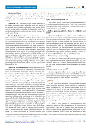 Research in Medical & Engineering Sciences
How to cite this article: Oppenheim B W, Kanter M H, Bueno O, Dizon V, Farnacio L M, et al. Lean Enablers for Clinical Laboratories. Res Med Eng Sci. 2(4).
RMES.000543. 2017. DOI: 10.31031/RMES.2017.02.000543
151
Res Med Eng Sci
Principle 3, “Flow”: Flow the work through planned and
streamlined value-adding steps of the Future State map, without
stopping, batching, or idle time, unplanned rework, or backflow.
Keep the samples moving through the required steps without
waiting.
Principle 4, “Pull”: use the Just-in-time delivery of samples to
the needed instrument or work station and to the final posting of
the results for both the provider and patient to see. Samples should
travel in as small batches as possible. Ideally, samples should be in
constant motion from the point of collection until the posting of the
results and archiving.
Principle 5, “Perfection”: Pursue perfection in all processes.
Global competition is a brutal “race without a finish line,” requiring
continuous improvements of processes and products. Two features
of Lean help prioritize processes for improvement: (a) making all
imperfections in the workplace visible to all; and (b) prioritizing
to eliminate the biggest impediments to flow and to reduce costs.
Seeing problems as they appear in real time is conducive to making
better decisions on corrective actions and better prioritization
of improvements. When noticed early, imperfections tend to be
easier and less expensive to fix; unnoticed early, they tend to grow
to crisis proportions and require extensive actions to mitigate.
Making imperfections visible is a motivator for applying continuous
improvement in real time. The enterprise should create an effective
infrastructure for capturing knowledge and lessons learned and for
promoting continuous education to make each new process/step
better than the last.
Principle 6, “Respect for People”: Respect the people in your
program. A Lean enterprise is an organization that recognizes its
people are the most important resource and is one that adopts high-
performance work practices. In a Lean organization, people are
encouraged to identify problems and imperfections honestly and
openly in real time, brainstorm root causes and corrective actions
without fear, and plan effective solutions together by consensus to
prevent a problem from reoccurring. When issues arise, the system
is blamed and not the messengers. People must not be afraid, and
management must abandon the “blaming and shaming” habits and
replace them with the spirit of teamwork and “we are in it together”.
Experienced and knowledgeable leaders lead, motivate and
mentor, but also empower frontline employees to solve problems
immediately. Such an environment requires a culture of teamwork,
mutual respect and trust, open and honest communication, and
synergistic and cooperating relationships of all stakeholders. As
stated under Principle 5, a fundamental premise of Lean is to make
all imperfections visible in order to eliminate them immediately,
at the source, before they move downstream and grow to crisis
proportions. Employees should be rewarded for bringing system
(not people!) imperfections to the attention of the stakeholders.
The imperfections should never be personalized; by definition,
they are system problems. But in order to enable this behavior, the
Respect for People Principle must be continually pursued. Lean
employees and managers know that their real competitors are not
their colleagues within the same enterprise, but rather an outside
clinical facility.
Myths to Be Debunked About Lean
Even though Lean is a successful and well-established work
organization paradigm in healthcare, eg (3), (4), several false myths
about Lean make rounds in healthcare community. Therefore, we
now debunk three worst myths:
1. In Lean ‘people need roller skates’ to work faster and
harder
Most emphatically: Lean does not make people work faster or
harder, and it does not ask employees to wear roller skates, but it
expects people to work smarter [3]. Lean is not about moving faster
between the work locations; instead Lean advises to reduce the
amount of walking by re-architecting spaces, and then walk at a
normal ergonomic speed. In Lean, nobody needs to work harder
than the ergonomic rate determined by the education, training,
and experience, but the employees are expected to identify and
eliminate unnecessary waiting and defects and other wastes in the
processes, to give them more time for adding-value work.
2. Lean cuts corners on quality
Lean never cuts corners on quality; quite the opposite is true:
Lean improvements inherently improve work quality [8]. Lean
advises to perform all tasks truly needed to deliver quality value;
but also, to pay attention to waste and eliminate waste as much as
possible.
3. Leans means “mean layoffs”
Properly implemented Lean is an enemy of layoffs. Lean
uncovers productivity reserves which are utilized for good use:
improvements of processes, training and education, increasing the
laboratory capacity, and better service to stakeholders2
.
Approach
In 2013 the first two authors of this paper (BWO and MHK)
met to discuss the advantages of Lean in healthcare. Even though
Kaiser Permanente (KP) as a system is highly ranked in the US
healthcare [12], MHK of KP felt that there was opportunity to
improve. The laboratory was chosen as an initial site to implement
Lean because of its resemblance to other industries where lean
has been successfully implemented. Loyola Marymount University
(LMU) at the same time was developing a new master’s program in
healthcare systems engineering looking for real-world applications
of Lean in healthcare.
As a result, a novel approach to Lean implementation was
undertaken. A graduate three-course Certificate in Lean Healthcare
was created at LMU, and 10 “students” were selected from the
laboratory staff, all experienced managers and directors of their
respective sections of the KP regional lab. Two courses, on Lean
2
The increasing number of patients enrolling into healthcare system due to the ACA and the significant shortage of medical professionals practically assures
no layoffs for years to come. Also, people will never stop falling ill.
 