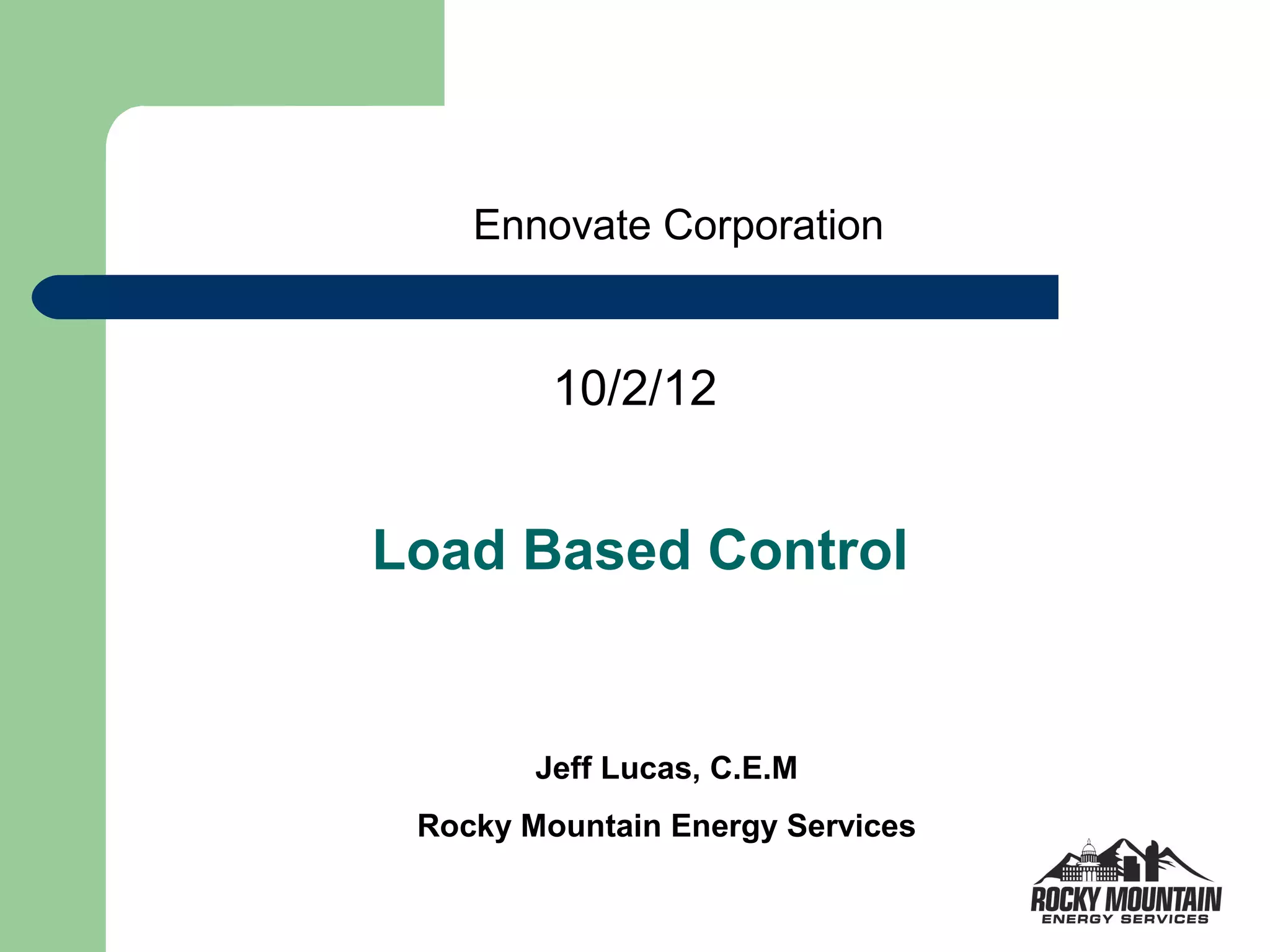 Ennovate Corporation


         10/2/12


Load Based Control


        Jeff Lucas, C.E.M
 Rocky Mountain Energy Services
 