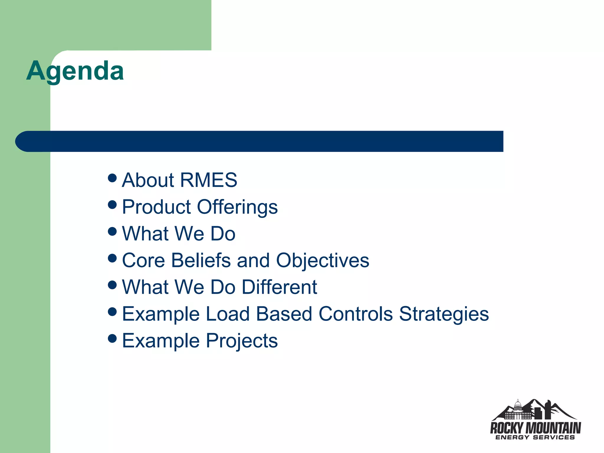 Agenda


    About RMES
    Product Offerings
    What We Do
    Core Beliefs and Objectives
    What We Do Different
    Example Load Based Controls Strategies
    Example Projects
 
