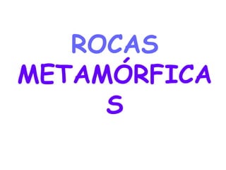 ROCAS
METAMÓRFICA
     S
 