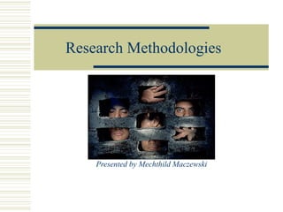 Research Methodologies




    Presented by Mechthild Maczewski
 
