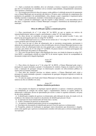 3 — Após a conclusão dos trabalhos, deve ser solicitada a vistoria e respectiva recepção provisória,
que deve ser formalizada em simultâneo com as restantes especialidades, designadamente saneamento,
infra-estruturas e iluminação.
  4 — Na recepção provisória de obras de espaços verdes públicos é celebrado protocolo de manutenção
com a Câmara Municipal, por um período não inferior a 24 meses, para verificação do cumprimento dos
parâmetros de qualidade e de sustentabilidade a obra, durante o qual o requerente é responsável pelos
trabalhos inerentes à manutenção, incluindo o fornecimento de água para rega.
  5 — Findo o período de manutenção a que diz respeito o artigo anterior, e com antecedência de 60
dias úteis, o requerente solicita à Câmara Municipal a recepção e transferência da manutenção para o
município.

                                            Artigo 27.º
                         Obras de edificação sujeitas a comunicação prévia

  1 — Para concretização do n.º 1 do artigo 36.º do RJUE, no que se reporta aos motivos de
rejeição/indeferimento, aplica-se àquele o procedimento o artigo 24.º do citado diploma.
  2 — As obras devem ser concluídas no prazo proposto, o qual não poderá exceder 2 anos, sem
prejuízo das prorrogações previstas no artigo 58.º do RJUE.
  3 — A Câmara Municipal reserva-se o direito de nos termos do n.º 3 do artigo 54.º do RJUE, corrigir
o prazo proposto para execução das obras.
  4 — Nos casos em que as obras de urbanização não se encontrem recepcionadas, previamente à
admissão da comunicação prévia para as obras de edificação, deverá a Câmara Municipal promover uma
vistoria às obras de urbanização tendo em vista garantir que a caução prestada é suficiente para a sua
execução, para efeitos do nº 4 do artigo 57.º do RJUE. Os prazos iniciais e eventuais prorrogações das
obras de urbanização não podem ser ultrapassados.
  5 — Nos casos em que houver lugar a auto-liquidação das taxas, em virtude do disposto no artigo 36.º-
A,do RJUE, a participação referida no artigo 80.º-A do mesmo regime, deverá ser acompanhada de
documento comprovativo daquela liquidação.

                                              Artigo 28.º
                                               Cauções

 1 — Para efeitos do disposto no n.º 2 do artigo 86.º do RJUE, a Câmara Municipal pode exigir a
prestação de caução destinada a garantir o levantamento do estaleiro, limpeza da respectiva área bem
como a reparação de quaisquer estragos ou deteriorações causados em infra-estruturas públicas ou
noutros bens do domínio municipal.
 2 — Para além das situações previstas no número anterior, a Câmara Municipal pode exigir a
prestação de caução destinada a garantir o cumprimento de quaisquer obrigações impostas ao titular da
operação urbanística.
 3 — O valor da caução será fixado pela Câmara Municipal em função da localização, dimensão e da
natureza da obra ou trabalhos em causa.

                                             Artigo 29.º
                                  Queixas e denúncias particulares

  1 — Sem prejuízo do disposto na legislação especial aplicável, as queixas e denúncias particulares,
com fundamento na violação das normas legais e regulamentares relativas ao regime jurídico da
urbanização e edificação, devem ser apresentadas por escrito e conter os seguintes elementos, sob pena
de não serem admitidas:
  a) A identificação completa do queixoso ou denunciante, pela indicação do nome, do estado civil, da
residência e dos números dos respectivos documentos de identificação pessoal e fiscal;
  b) A exposição dos factos denunciados de forma clara e sucinta;
  c) A data e assinatura do queixoso ou denunciante.
  2 — As queixas e denúncias particulares devem ser acompanhadas de:
  a) Fotocópias dos documentos de identificação pessoal e fiscal do queixoso ou denunciante;
  b) Fotografias, plantas de localização ou quaisquer outros documentos que demonstrem o alegado,
assim como aqueles que o queixoso ou denunciante considere relevantes para a correcta compreensão da
sua exposição.
 