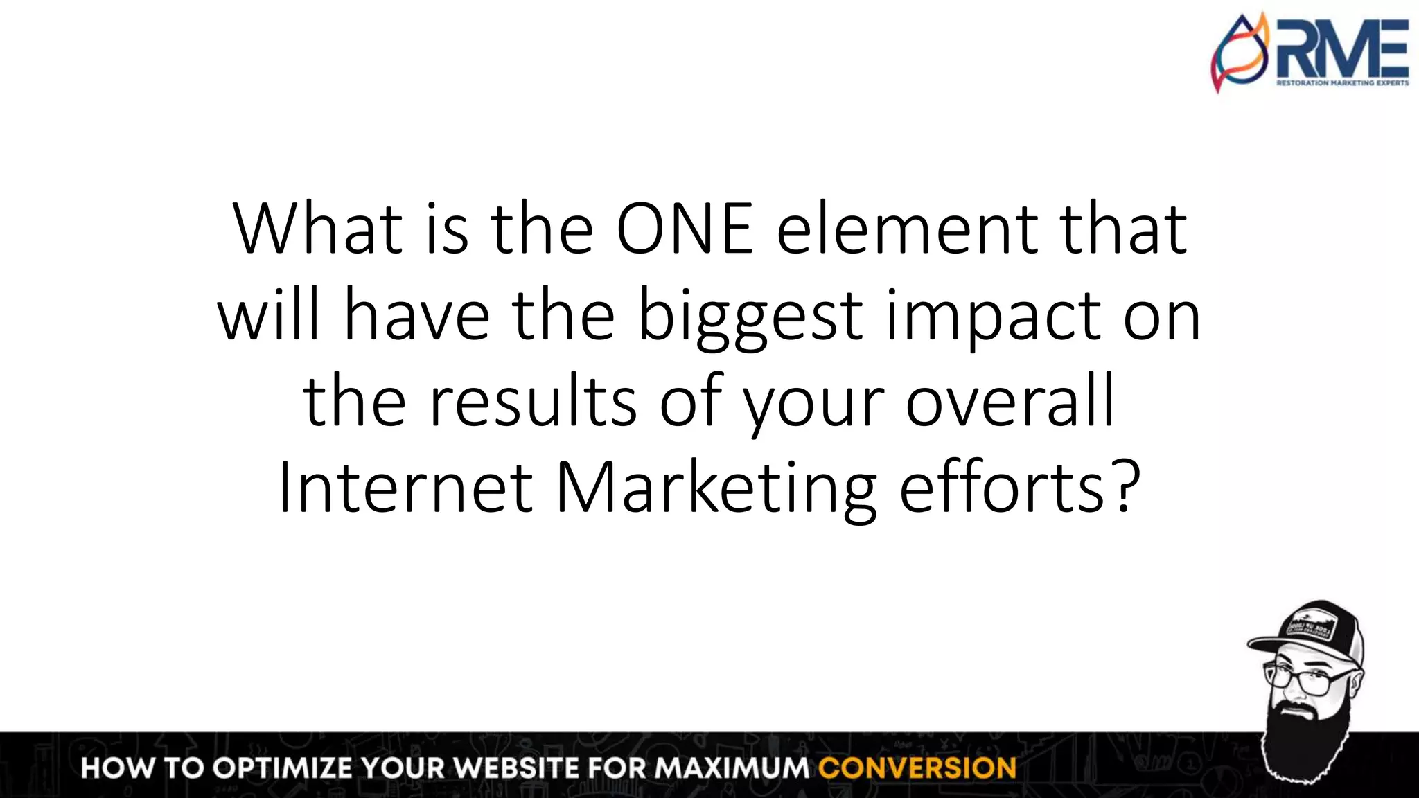 What is the ONE element that
will have the biggest impact on
the results of your overall
Internet Marketing efforts?
 
