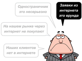 На нашем рынке через
интернет не покупают
Наших клиентов
нет в интернете
Заявки из
интернета
это ерунда
Одностраничник
это несерьезно
 