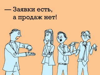 — Заявки есть,
а продаж нет!
 