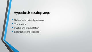 Hypothesis testing steps
• Null and alternative hypotheses
• Test statistic
• P-value and interpretation
• Significance level (optional)
 