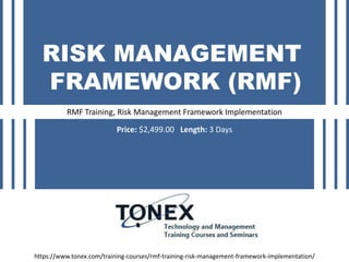 RISK MANAGEMENT
FRAMEWORK (RMF)
RMF Training, Risk Management Framework Implementation
https://www.tonex.com/training-courses/rmf-training-risk-management-framework-implementation/
Price: $2,499.00 Length: 3 Days
 