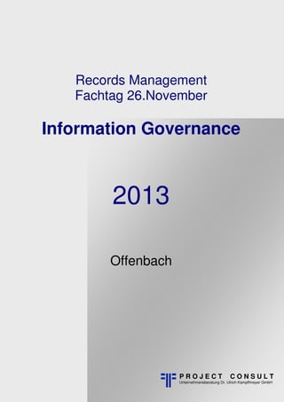 Hinweis: Buchlayout

Records Management
Fachtag 26.November

Information Governance

2013
Offenbach

PROJECT

CONSULT

Unternehmensberatung Dr. Ulrich Kampffmeyer GmbH

 
