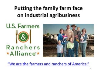Putting the family farm face
    on industrial agribusiness




“We are the farmers and ranchers of America.”
                                                20
 
