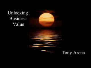 Unlocking  Business  Value Tony Arena 