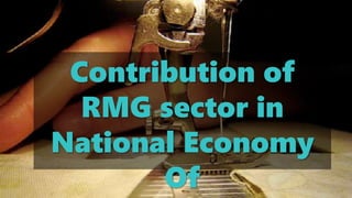 Contribution of
RMG sector in
National Economy
Of
 