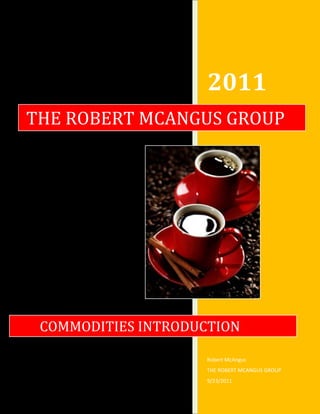 2011
THE ROBERT MCANGUS GROUP




 COMMODITIES INTRODUCTION

                     Robert McAngus
                     THE ROBERT MCANGUS GROUP
                     9/23/2011
 