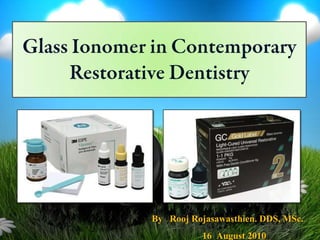 Glass Ionomer in Contemporary Restorative Dentistry By   RoojRojasawasthien. DDS, MSc. 16  August 2010 