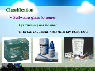 ClassificationSelf-cure glass ionomerHigh viscous glass ionomerFuji IX (GC Co., Japan), Ketac Molar (3M ESPE, USA) 